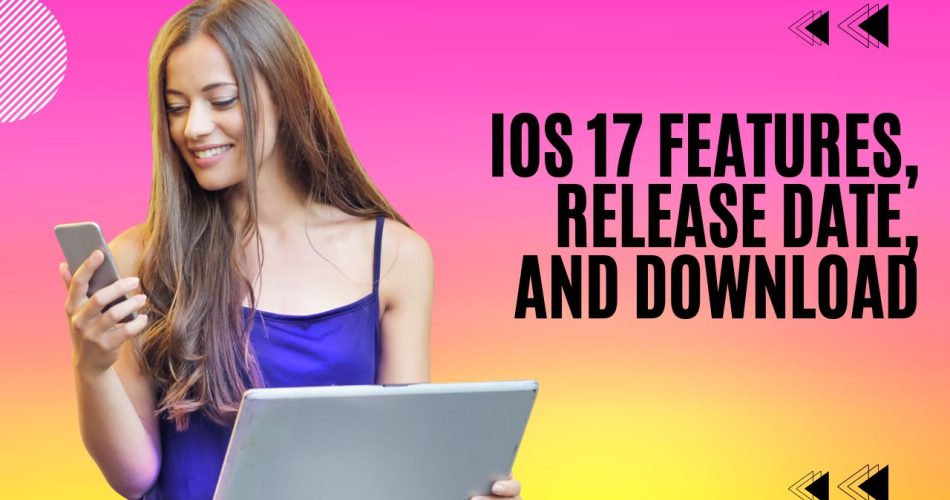 IOS 17 Features, Release Date, and Download