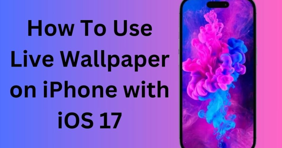 How To Use Live Wallpaper on iPhone with iOS 17