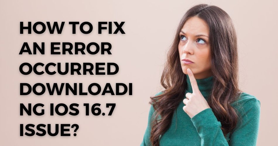 Error Occurred Downloading iOS 16.7 Issue