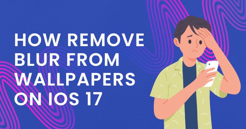 How Remove Blur from Wallpapers on iOS 17